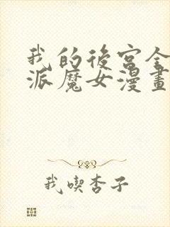 我的后宫全是反派魔女漫画免费下拉式