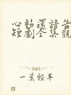 心动还请告诉我短剧全集观看