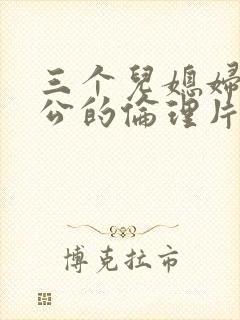三个儿媳妇和公公的伦理片
