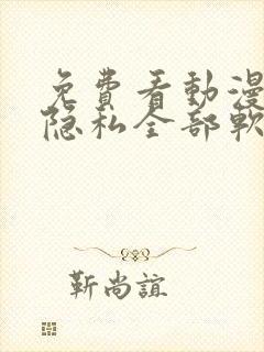 免费看动漫美女隐私全部软件