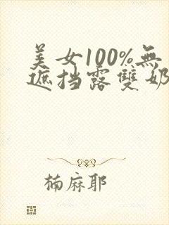 美女100%无遮挡露双奶头