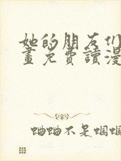 她的朋友们漫画画免费读漫画下拉式土豪漫画