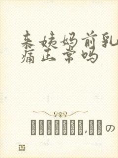 来姨妈前乳房胀痛正常吗