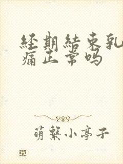 经期结束乳房胀痛正常吗