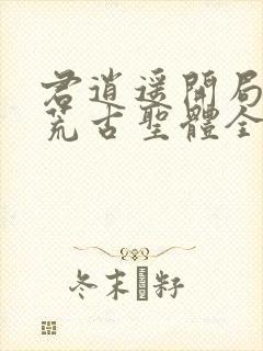 君逍遥开局签到荒古圣体全文阅读