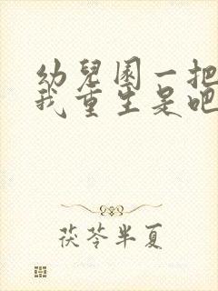 幼儿园一把手逼我重生是吧