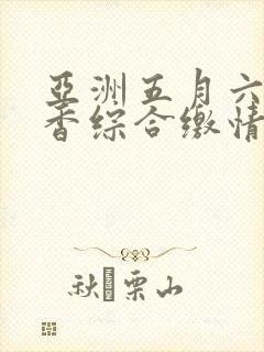 亚洲五月六月丁香综合缴情