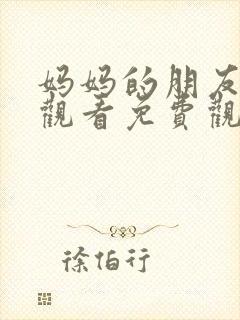 妈妈的朋友在线观看免费观看免费