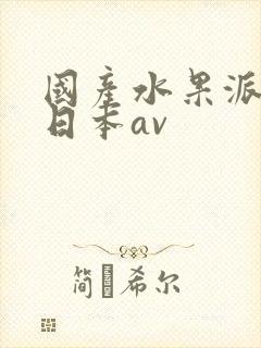 国产水果派解说日本av