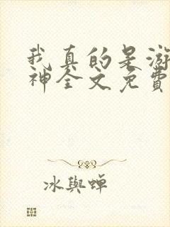 我真的是游戏大神全文免费阅读