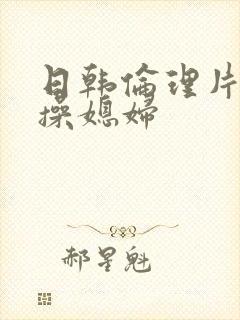 日韩伦理片公公操媳妇