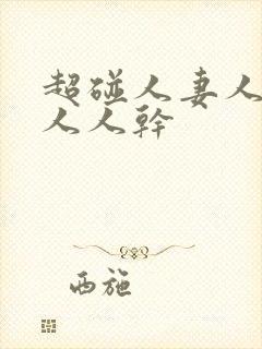 超碰人妻人人爱人人干