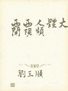 西西人体大胆瓣开视频