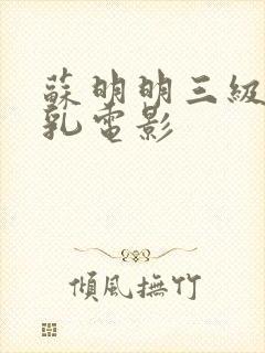 苏明明三级露全乳电影