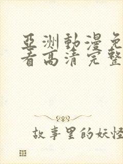 亚洲动漫免费观看高清完整版在线观看