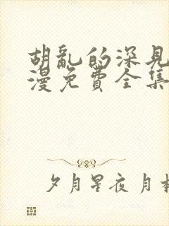 胡乱的深见君动漫免费全集