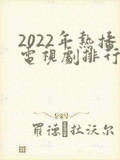 2022年热播电视剧排行榜前十名