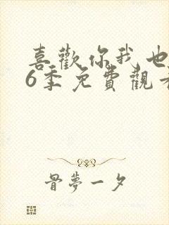 喜欢你我也是第6季免费观看完整版高清