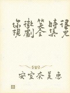 你微笑时很美电视剧全集免费在线观看