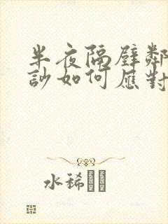 半夜隔壁邻居太吵如何应对