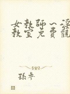 女教师～淫辱の教室免费观看