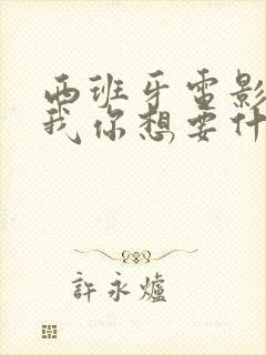 西班牙电影告诉我你想要什么在线观