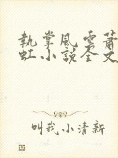 执掌风云萧峥陈虹小说全文在线阅读