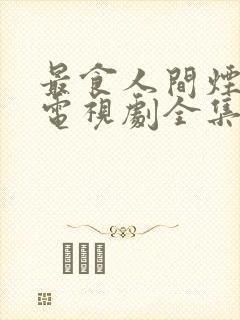 最食人间烟火色电视剧全集免费观看