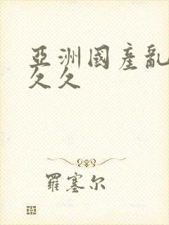 亚洲国产乱码久久久