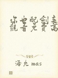 你也配剑来在线观看免费高清