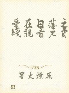 爱在日落之前在线观看免费完整版免费