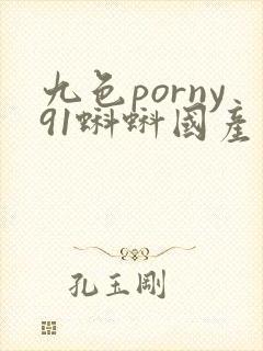 九色porny91蝌蚪国产
