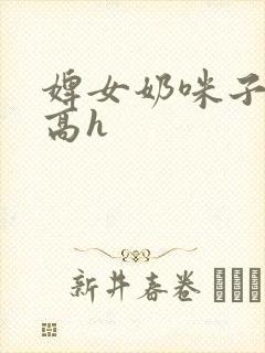 婢女奶咪子真大高h