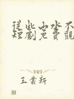 从此山水不相逢短剧免费观看全集