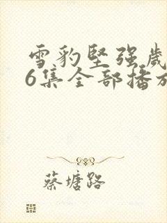 雪豹坚强岁月46集全部播放