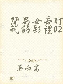 开局女帝盯上了我的彩礼02