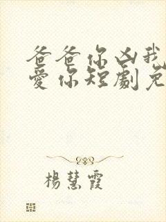 爸爸你凶我我也爱你短剧免费观看