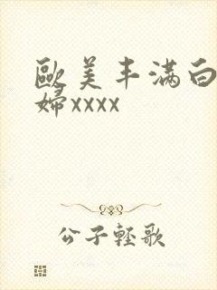 欧美丰满白嫩少妇xxxx