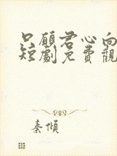 只愿君心向我心短剧免费观看