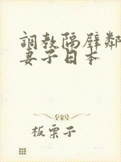 调教隔壁邻居的妻子日本