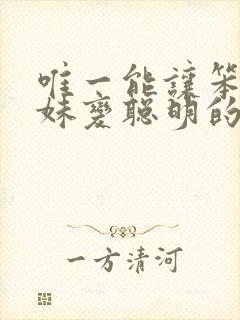 唯一能让笨蛋妹妹变聪明的方法只有我的