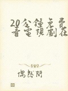 20分钟免费观看电视剧在线观看免费