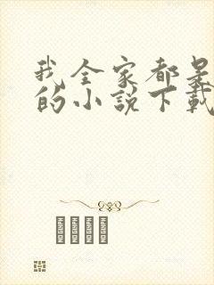 我全家都是穿来的小说下载