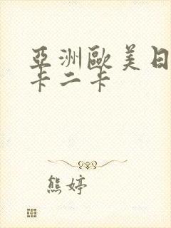 亚洲欧美日韩一卡二卡