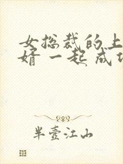 女总裁的上门女婿 一起 成功