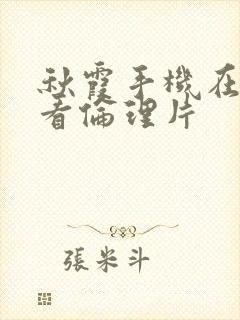 秋霞手机在线观看伦理片