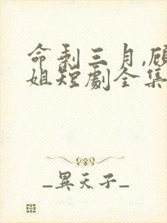 命剩三月,顾小姐短剧全集免费封面