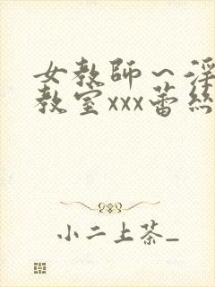 女教师～淫辱の教室xxx蕾丝