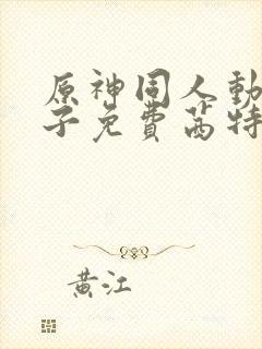 原神同人动画片子免费茜特抢