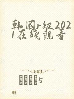 韩国r级2021在线观看